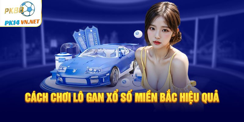 Cách chơi lô gan xổ số miền Bắc hiệu quả